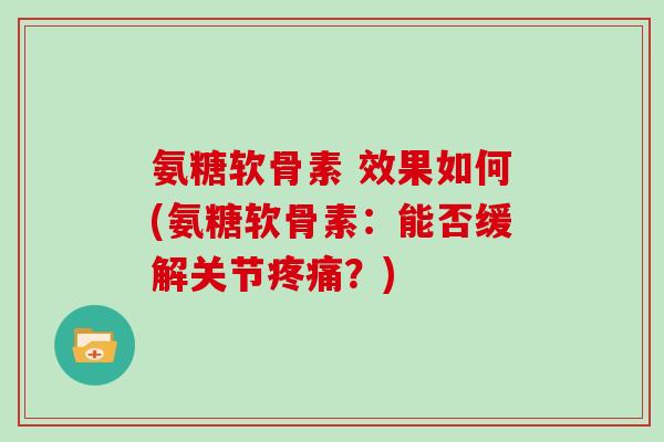 氨糖软骨素 效果如何(氨糖软骨素：能否缓解关节？)