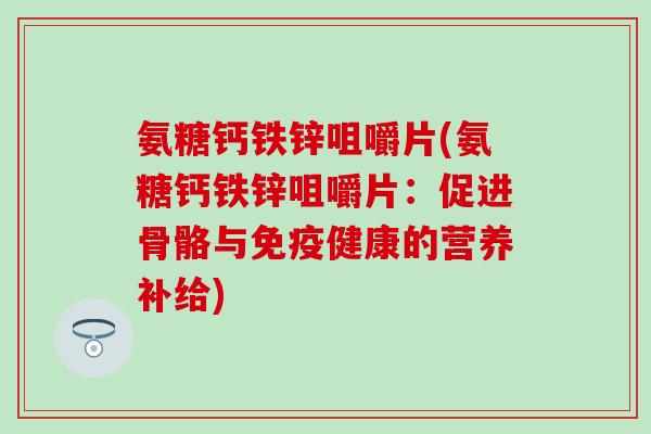 氨糖钙铁锌咀嚼片(氨糖钙铁锌咀嚼片：促进骨骼与免疫健康的营养补给)