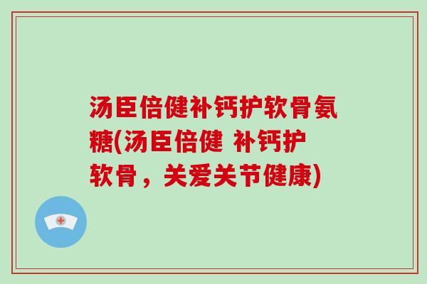 汤臣倍健补钙护软骨氨糖(汤臣倍健 补钙护软骨,关爱关节健康) 汤臣倍健补钙护软骨氨糖(汤臣倍健 补钙护软骨,关爱关节健康)