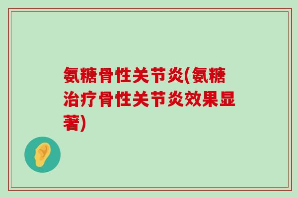 氨糖骨性(氨糖骨性效果显著) 氨糖骨性(氨糖骨性效果显著)