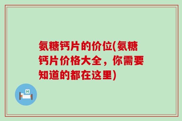 氨糖钙片的价位(氨糖钙片价格大全,你需要知道的都在这里) 氨糖钙片的价位(氨糖钙片价格大全,你需要知道的都在这里)