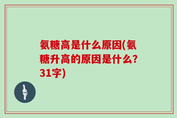 氨糖高是什么原因(氨糖升高的原因是什么?31字) 氨糖高是什么原因(氨糖升高的原因是什么?31字)