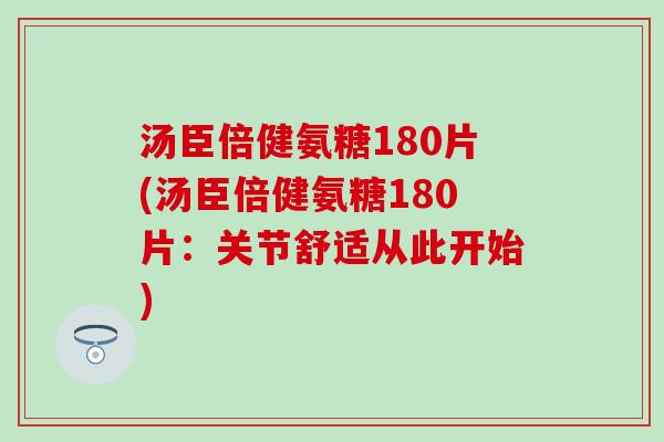 汤臣倍健氨糖180片(汤臣倍健氨糖180片:关节舒适从此开始) 汤臣倍健氨糖180片(汤臣倍健氨糖180片:关节舒适从此开始)