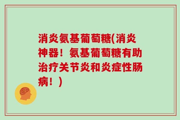 氨基葡萄糖(神器！氨基葡萄糖有助和性肠！)