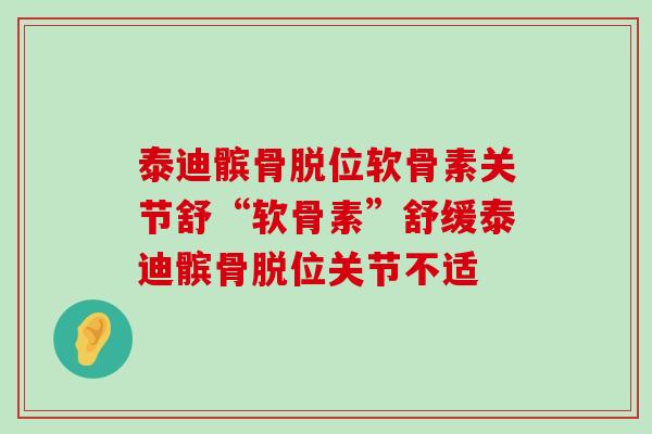 泰迪髌骨脱位软骨素关节舒“软骨素”舒缓泰迪髌骨脱位关节不适 泰迪髌骨脱位软骨素关节舒“软骨素”舒缓泰迪髌骨脱位关节不适