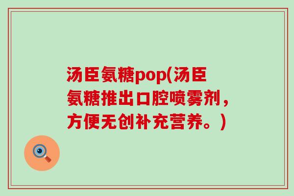 汤臣氨糖pop(汤臣氨糖推出口腔喷雾剂,方便无创补充营养。) 汤臣氨糖pop(汤臣氨糖推出口腔喷雾剂,方便无创补充营养。)