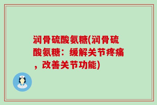 润骨硫酸氨糖(润骨硫酸氨糖:缓解关节,改善关节功能) 润骨硫酸氨糖(润骨硫酸氨糖:缓解关节,改善关节功能)