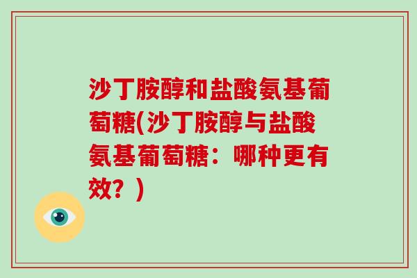 沙丁胺醇和盐酸氨基葡萄糖(沙丁胺醇与盐酸氨基葡萄糖：哪种更有效？)