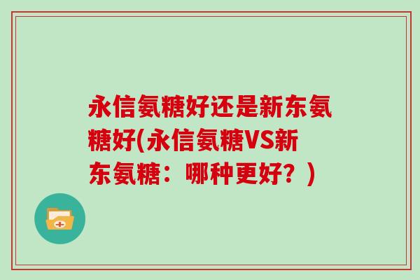 永信氨糖好还是新东氨糖好(永信氨糖VS新东氨糖：哪种更好？)