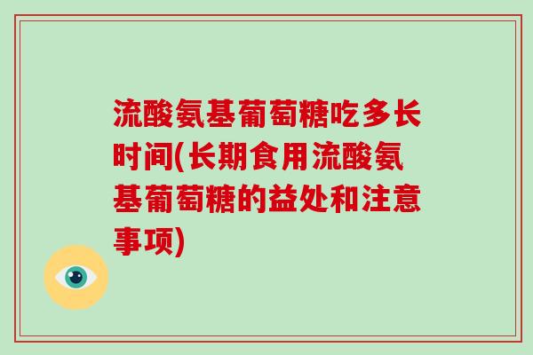 流酸氨基葡萄糖吃多长时间(长期食用流酸氨基葡萄糖的益处和注意事项) 流酸氨基葡萄糖吃多长时间(长期食用流酸氨基葡萄糖的益处和注意事项)