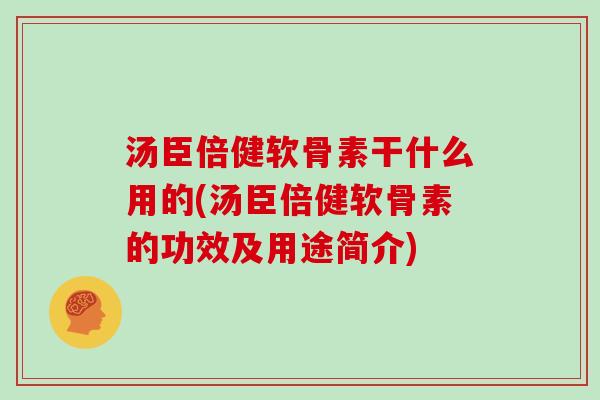 汤臣倍健软骨素干什么用的(汤臣倍健软骨素的功效及用途简介) 汤臣倍健软骨素干什么用的(汤臣倍健软骨素的功效及用途简介)