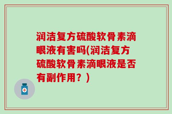 润洁复方硫酸软骨素滴眼液有害吗(润洁复方硫酸软骨素滴眼液是否有副作用？)