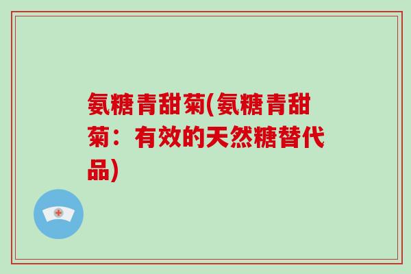 氨糖青甜菊(氨糖青甜菊：有效的天然糖替代品)