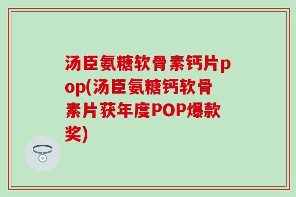 汤臣氨糖软骨素钙片pop(汤臣氨糖钙软骨素片获年度POP爆款奖) 汤臣氨糖软骨素钙片pop(汤臣氨糖钙软骨素片获年度POP爆款奖)