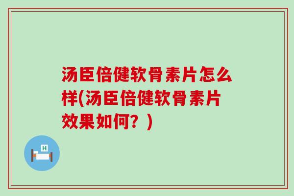 汤臣倍健软骨素片怎么样(汤臣倍健软骨素片效果如何？)