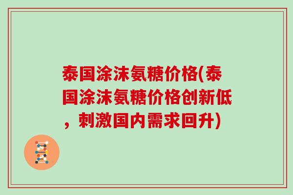 泰国涂沫氨糖价格(泰国涂沫氨糖价格创新低，刺激国内需求回升)