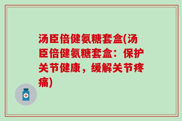 汤臣倍健氨糖套盒(汤臣倍健氨糖套盒:保护关节健康,缓解关节) 汤臣倍健氨糖套盒(汤臣倍健氨糖套盒:保护关节健康,缓解关节)