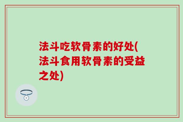 法斗吃软骨素的好处(法斗食用软骨素的受益之处) 法斗吃软骨素的好处(法斗食用软骨素的受益之处)
