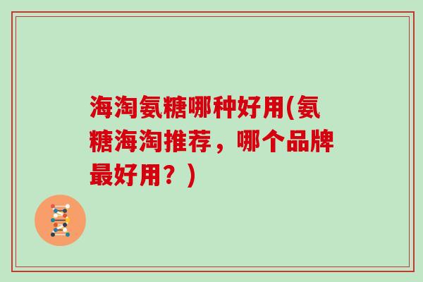 海淘氨糖哪种好用(氨糖海淘推荐，哪个品牌好用？)