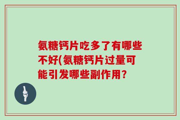 氨糖钙片吃多了有哪些不好(氨糖钙片过量可能引发哪些副作用？