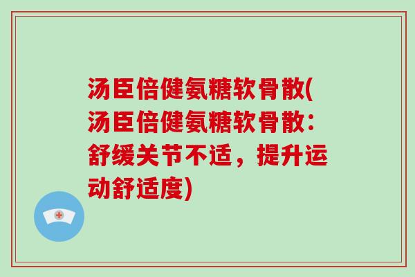 汤臣倍健氨糖软骨散(汤臣倍健氨糖软骨散:舒缓关节不适,提升运动舒适度) 汤臣倍健氨糖软骨散(汤臣倍健氨糖软骨散:舒缓关节不适,提升运动舒适度)
