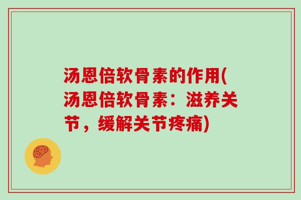 汤恩倍软骨素的作用(汤恩倍软骨素:滋养关节,缓解关节) 汤恩倍软骨素的作用(汤恩倍软骨素:滋养关节,缓解关节)