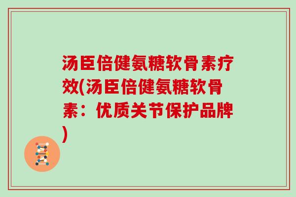 汤臣倍健氨糖软骨素疗效(汤臣倍健氨糖软骨素:优质关节保护品牌) 汤臣倍健氨糖软骨素疗效(汤臣倍健氨糖软骨素:优质关节保护品牌)
