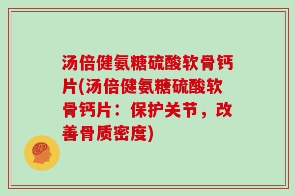 汤倍健氨糖硫酸软骨钙片(汤倍健氨糖硫酸软骨钙片:保护关节,改善骨质密度) 汤倍健氨糖硫酸软骨钙片(汤倍健氨糖硫酸软骨钙片:保护关节,改善骨质密度)