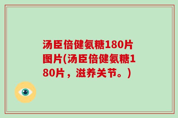 汤臣倍健氨糖180片图片(汤臣倍健氨糖180片,滋养关节。) 汤臣倍健氨糖180片图片(汤臣倍健氨糖180片,滋养关节。)