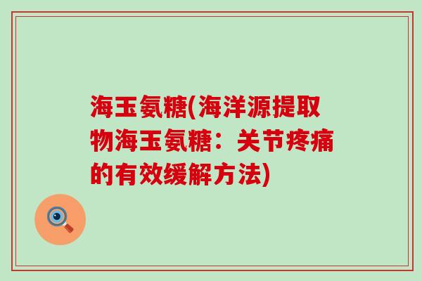 海玉氨糖(海洋源提取物海玉氨糖:关节的有效缓解方法) 海玉氨糖(海洋源提取物海玉氨糖:关节的有效缓解方法)