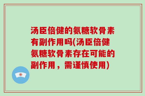 汤臣倍健的氨糖软骨素有副作用吗(汤臣倍健氨糖软骨素存在可能的副作用,需谨慎使用) 汤臣倍健的氨糖软骨素有副作用吗(汤臣倍健氨糖软骨素存在可能的副作用,需谨慎使用)