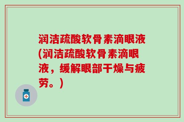 润洁疏酸软骨素滴眼液(润洁疏酸软骨素滴眼液,缓解眼部干燥与疲劳。) 润洁疏酸软骨素滴眼液(润洁疏酸软骨素滴眼液,缓解眼部干燥与疲劳。)
