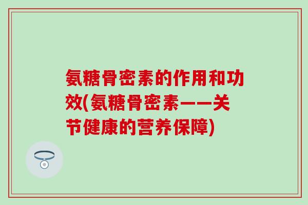 氨糖骨密素的作用和功效(氨糖骨密素——关节健康的营养保障) 氨糖骨密素的作用和功效(氨糖骨密素——关节健康的营养保障)