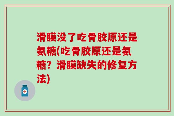 滑膜没了吃骨胶原还是氨糖(吃骨胶原还是氨糖?滑膜缺失的修复方法) 滑膜没了吃骨胶原还是氨糖(吃骨胶原还是氨糖?滑膜缺失的修复方法)