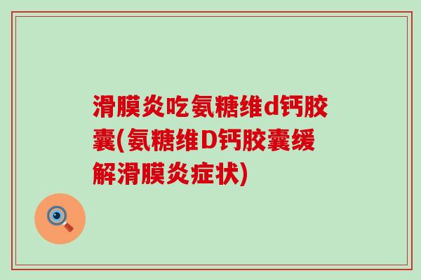 吃氨糖维d钙胶囊(氨糖维D钙胶囊缓解滑膜状)