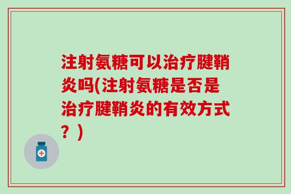 注射氨糖可以腱鞘炎吗(注射氨糖是否是腱鞘炎的有效方式?) 注射氨糖可以腱鞘炎吗(注射氨糖是否是腱鞘炎的有效方式?)