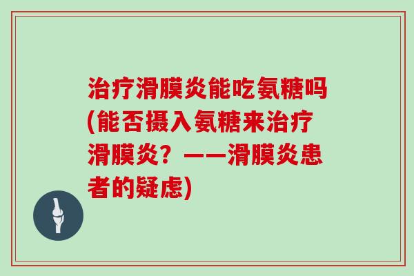 能吃氨糖吗(能否摄入氨糖来？——患者的疑虑)