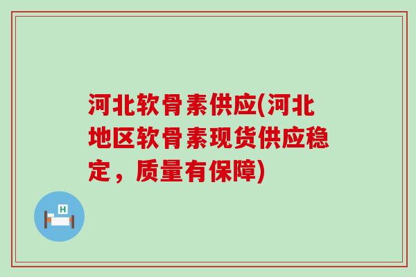河北软骨素供应(河北地区软骨素现货供应稳定,质量有保障) 河北软骨素供应(河北地区软骨素现货供应稳定,质量有保障)
