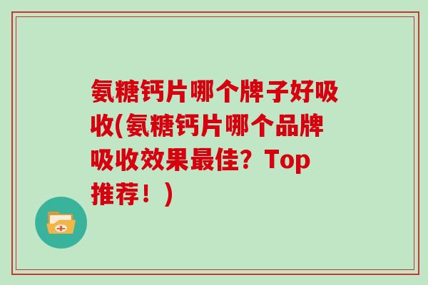 氨糖钙片哪个牌子好吸收(氨糖钙片哪个品牌吸收效果佳？Top推荐！)