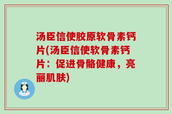 汤臣信使胶原软骨素钙片(汤臣信使软骨素钙片：促进骨骼健康，亮丽)