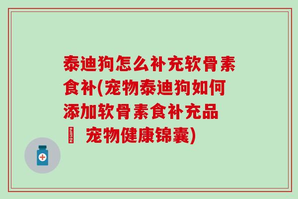 泰迪狗怎么补充软骨素食补(宠物泰迪狗如何添加软骨素食补充品 – 宠物健康锦囊) 泰迪狗怎么补充软骨素食补(宠物泰迪狗如何添加软骨素食补充品 – 宠物健康锦囊)