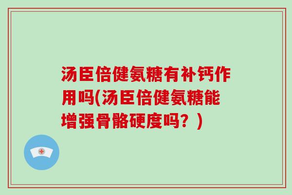 汤臣倍健氨糖有补钙作用吗(汤臣倍健氨糖能增强骨骼硬度吗?) 汤臣倍健氨糖有补钙作用吗(汤臣倍健氨糖能增强骨骼硬度吗?)