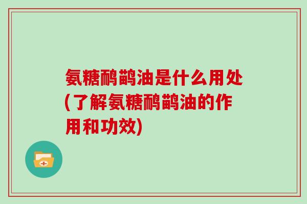 氨糖鸸鹋油是什么用处(了解氨糖鸸鹋油的作用和功效) 氨糖鸸鹋油是什么用处(了解氨糖鸸鹋油的作用和功效)