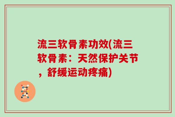 流三软骨素功效(流三软骨素：天然保护关节，舒缓运动)
