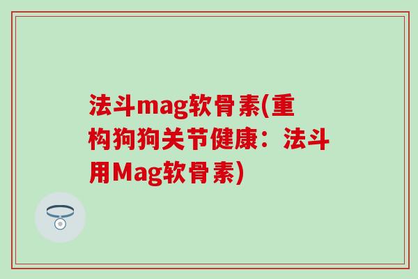 法斗mag软骨素(重构狗狗关节健康:法斗用Mag软骨素) 法斗mag软骨素(重构狗狗关节健康:法斗用Mag软骨素)
