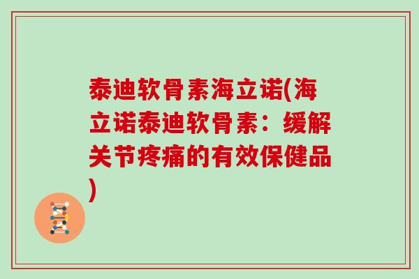 泰迪软骨素海立诺(海立诺泰迪软骨素:缓解关节的有效保健品) 泰迪软骨素海立诺(海立诺泰迪软骨素:缓解关节的有效保健品)