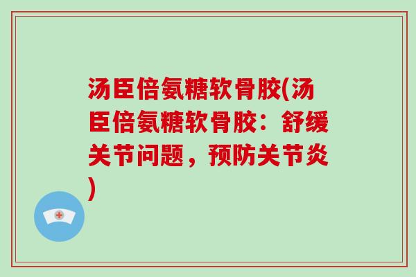 汤臣倍氨糖软骨胶(汤臣倍氨糖软骨胶:舒缓关节问题,) 汤臣倍氨糖软骨胶(汤臣倍氨糖软骨胶:舒缓关节问题,)
