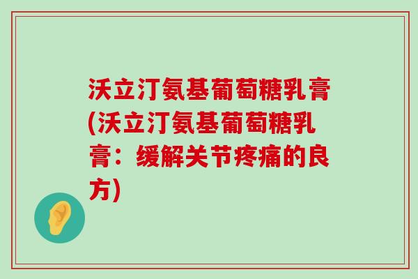 沃立汀氨基葡萄糖乳膏(沃立汀氨基葡萄糖乳膏：缓解关节的良方)