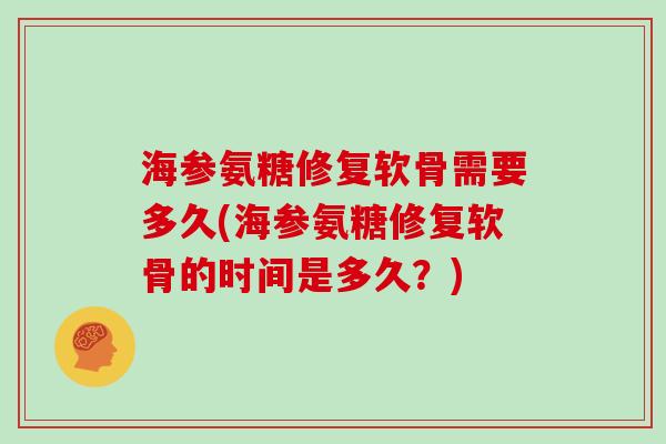 海参氨糖修复软骨需要多久(海参氨糖修复软骨的时间是多久？)