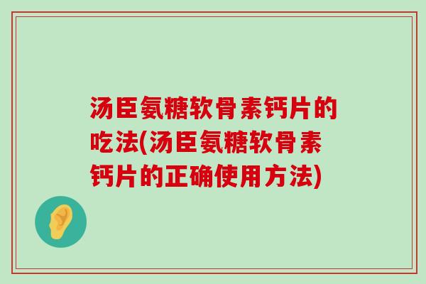 汤臣氨糖软骨素钙片的吃法(汤臣氨糖软骨素钙片的正确使用方法) 汤臣氨糖软骨素钙片的吃法(汤臣氨糖软骨素钙片的正确使用方法)